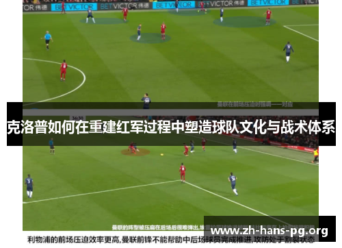 克洛普如何在重建红军过程中塑造球队文化与战术体系