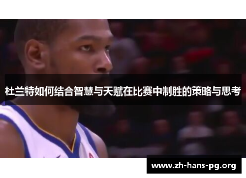 杜兰特如何结合智慧与天赋在比赛中制胜的策略与思考