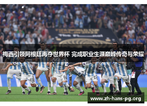 梅西引领阿根廷再夺世界杯 完成职业生涯巅峰传奇与荣耀