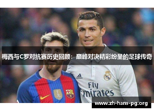 梅西与C罗对抗赛历史回顾：巅峰对决精彩纷呈的足球传奇