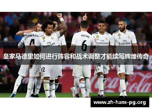 皇家马德里如何进行阵容和战术调整才能续写辉煌传奇