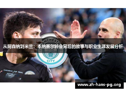 从阿森纳到米兰：本纳赛尔转会背后的故事与职业生涯发展分析