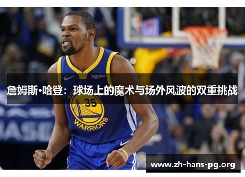 詹姆斯·哈登：球场上的魔术与场外风波的双重挑战