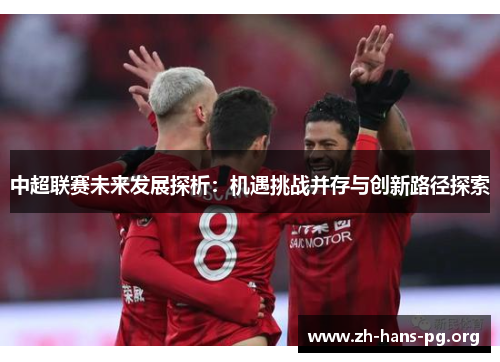 中超联赛未来发展探析：机遇挑战并存与创新路径探索
