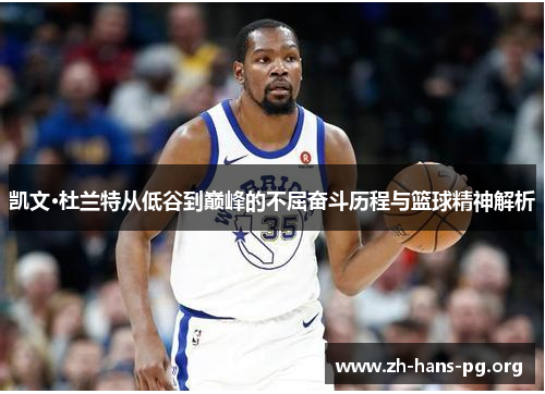 凯文·杜兰特从低谷到巅峰的不屈奋斗历程与篮球精神解析