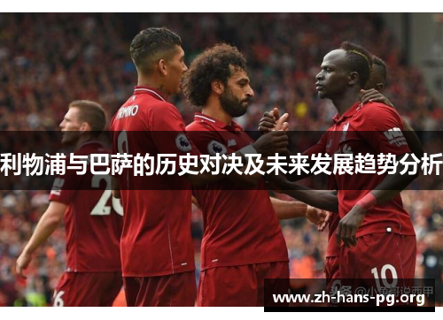 利物浦与巴萨的历史对决及未来发展趋势分析