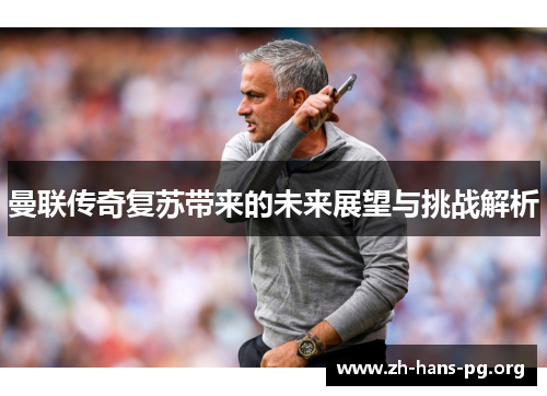曼联传奇复苏带来的未来展望与挑战解析