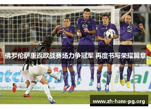 佛罗伦萨重返欧战赛场力争冠军 再度书写荣耀篇章