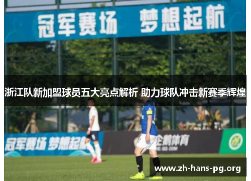 浙江队新加盟球员五大亮点解析 助力球队冲击新赛季辉煌