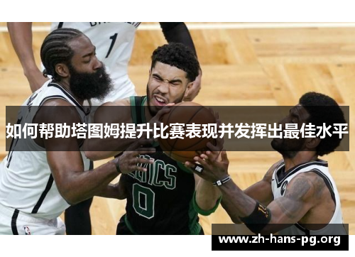 如何帮助塔图姆提升比赛表现并发挥出最佳水平