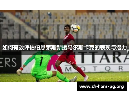 如何有效评估伯恩茅斯新援马尔斯卡克的表现与潜力