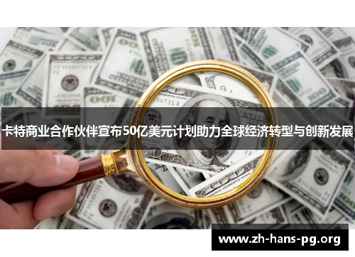 卡特商业合作伙伴宣布50亿美元计划助力全球经济转型与创新发展