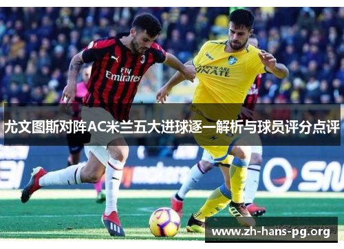 尤文图斯对阵AC米兰五大进球逐一解析与球员评分点评