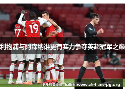 利物浦与阿森纳谁更有实力争夺英超冠军之巅