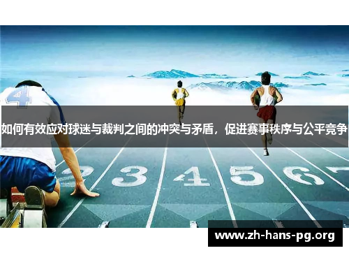 如何有效应对球迷与裁判之间的冲突与矛盾，促进赛事秩序与公平竞争