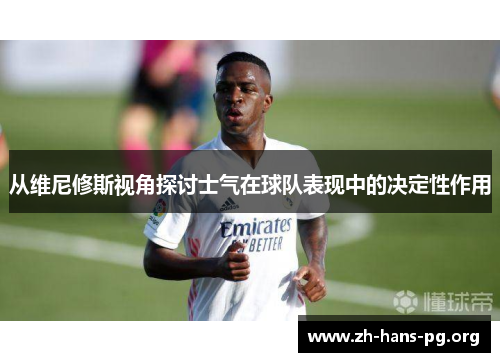从维尼修斯视角探讨士气在球队表现中的决定性作用