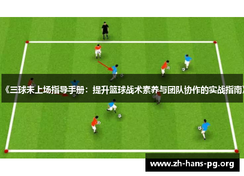 《三球未上场指导手册：提升篮球战术素养与团队协作的实战指南》