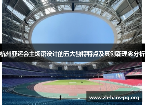 杭州亚运会主场馆设计的五大独特特点及其创新理念分析