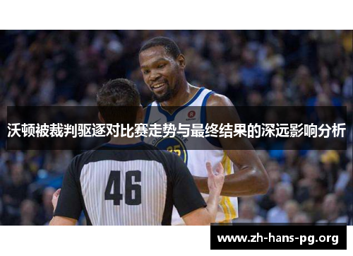 沃顿被裁判驱逐对比赛走势与最终结果的深远影响分析