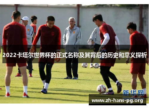 2022卡塔尔世界杯的正式名称及其背后的历史和意义探析