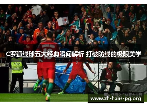 C罗弧线球五大经典瞬间解析 打破防线的极限美学