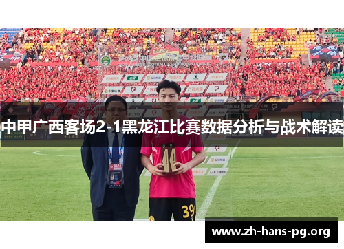 中甲广西客场2-1黑龙江比赛数据分析与战术解读