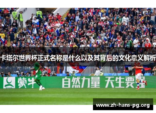 卡塔尔世界杯正式名称是什么以及其背后的文化意义解析