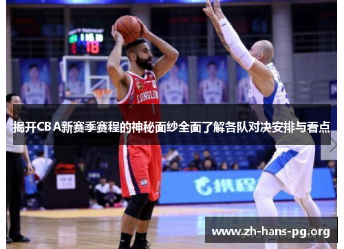 揭开CBA新赛季赛程的神秘面纱全面了解各队对决安排与看点