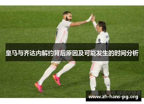 皇马与齐达内解约背后原因及可能发生的时间分析