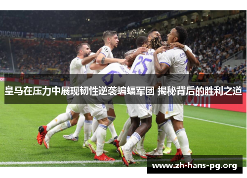 皇马在压力中展现韧性逆袭蝙蝠军团 揭秘背后的胜利之道