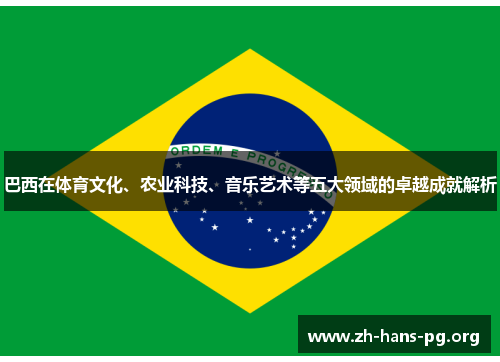 巴西在体育文化、农业科技、音乐艺术等五大领域的卓越成就解析