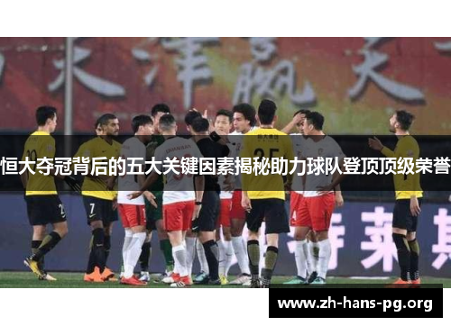 恒大夺冠背后的五大关键因素揭秘助力球队登顶顶级荣誉