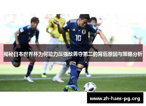 揭秘日本世界杯为何能力压强敌勇夺第二的背后原因与策略分析