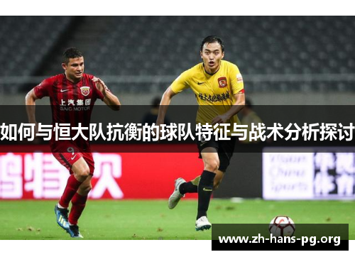 如何与恒大队抗衡的球队特征与战术分析探讨