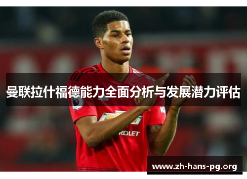 曼联拉什福德能力全面分析与发展潜力评估