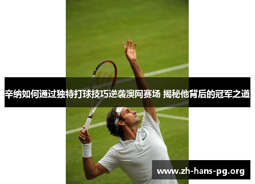 辛纳如何通过独特打球技巧逆袭澳网赛场 揭秘他背后的冠军之道 辛纳如何通过独特打球技巧逆袭澳网赛场 揭秘他背后的冠军之道