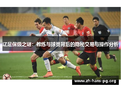 辽足保级之谜:教练与球员背后的隐秘交易与操作分析 辽足保级之谜:教练与球员背后的隐秘交易与操作分析
