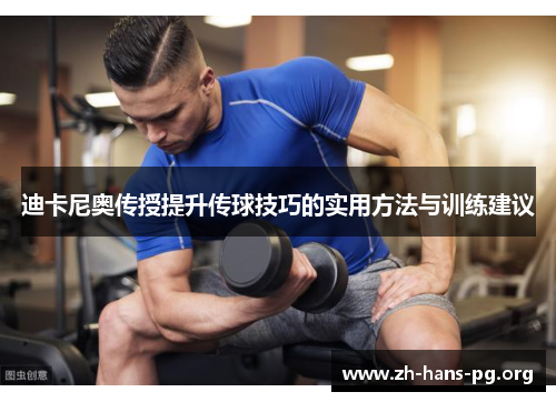 迪卡尼奥传授提升传球技巧的实用方法与训练建议 迪卡尼奥传授提升传球技巧的实用方法与训练建议