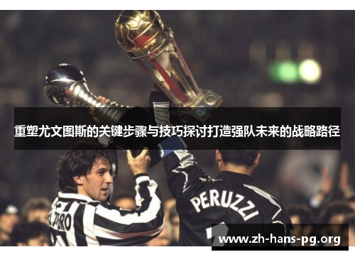 重塑尤文图斯的关键步骤与技巧探讨打造强队未来的战略路径