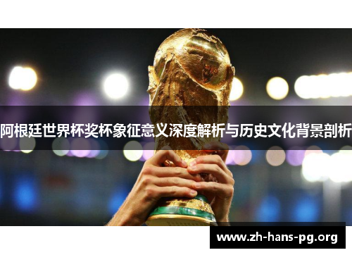 阿根廷世界杯奖杯象征意义深度解析与历史文化背景剖析