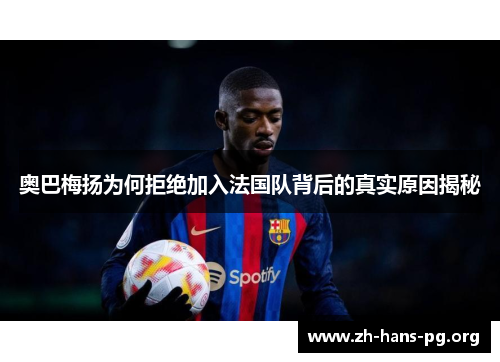 奥巴梅扬为何拒绝加入法国队背后的真实原因揭秘