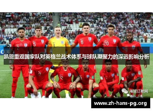 凯恩重返国家队对英格兰战术体系与球队凝聚力的深远影响分析