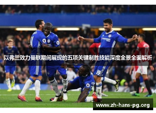 以弗兰效力曼联期间展现的五项关键制胜技能深度全景全面解析 以弗兰效力曼联期间展现的五项关键制胜技能深度全景全面解析