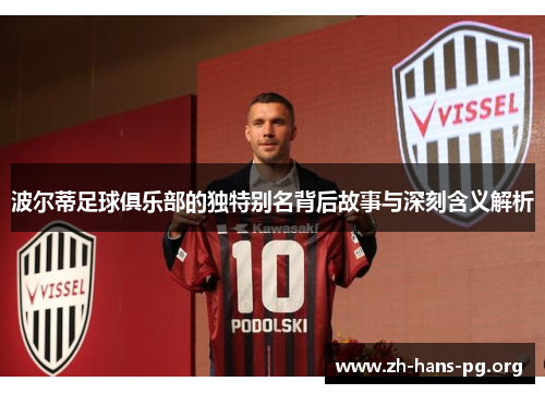 波尔蒂足球俱乐部的独特别名背后故事与深刻含义解析 波尔蒂足球俱乐部的独特别名背后故事与深刻含义解析