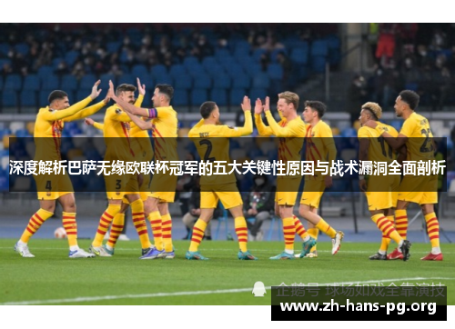 深度解析巴萨无缘欧联杯冠军的五大关键性原因与战术漏洞全面剖析