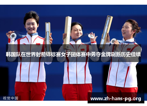 韩国队在世界射箭锦标赛女子团体赛中勇夺金牌刷新历史佳绩