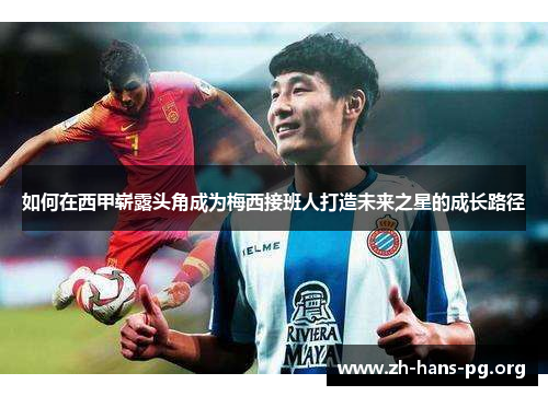 如何在西甲崭露头角成为梅西接班人打造未来之星的成长路径 如何在西甲崭露头角成为梅西接班人打造未来之星的成长路径