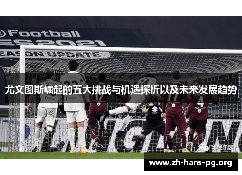 尤文图斯崛起的五大挑战与机遇探析以及未来发展趋势 尤文图斯崛起的五大挑战与机遇探析以及未来发展趋势