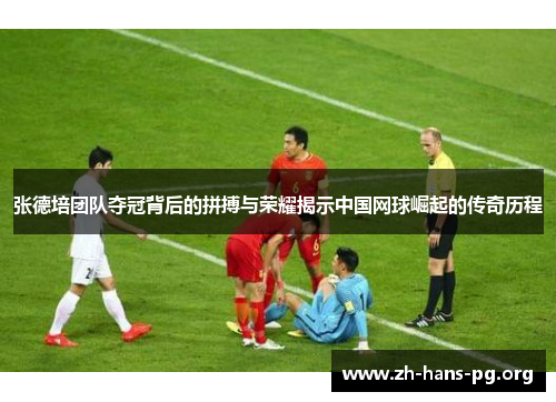 张德培团队夺冠背后的拼搏与荣耀揭示中国网球崛起的传奇历程