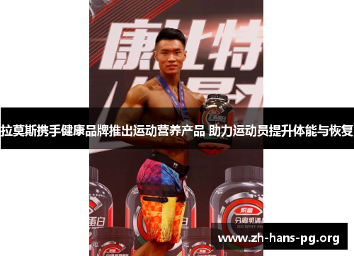 拉莫斯携手健康品牌推出运动营养产品 助力运动员提升体能与恢复 拉莫斯携手健康品牌推出运动营养产品 助力运动员提升体能与恢复